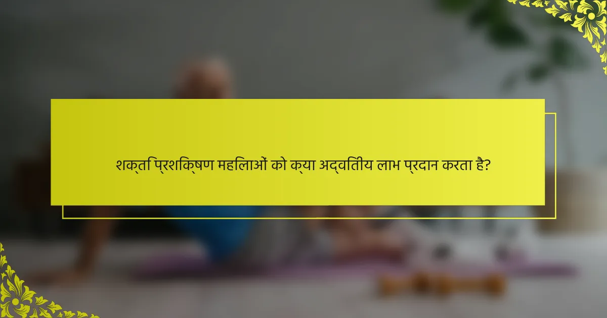 शक्ति प्रशिक्षण महिलाओं को क्या अद्वितीय लाभ प्रदान करता है?