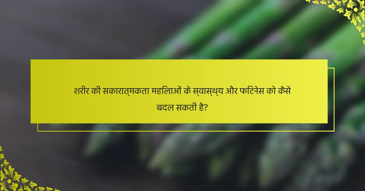 शरीर की सकारात्मकता महिलाओं के स्वास्थ्य और फिटनेस को कैसे बदल सकती है?