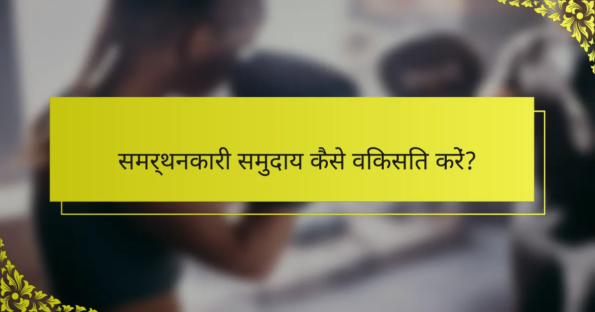 समर्थनकारी समुदाय कैसे विकसित करें?