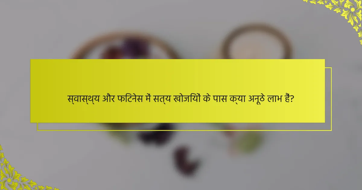स्वास्थ्य और फिटनेस में सत्य खोजियों के पास क्या अनूठे लाभ हैं?