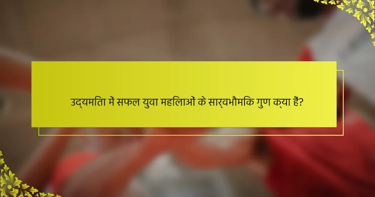 उद्यमिता में सफल युवा महिलाओं के सार्वभौमिक गुण क्या हैं?