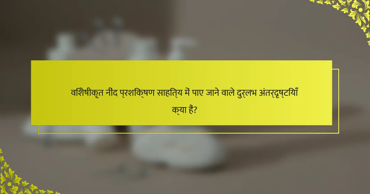विशेषीकृत नींद प्रशिक्षण साहित्य में पाए जाने वाले दुर्लभ अंतर्दृष्टियाँ क्या हैं?