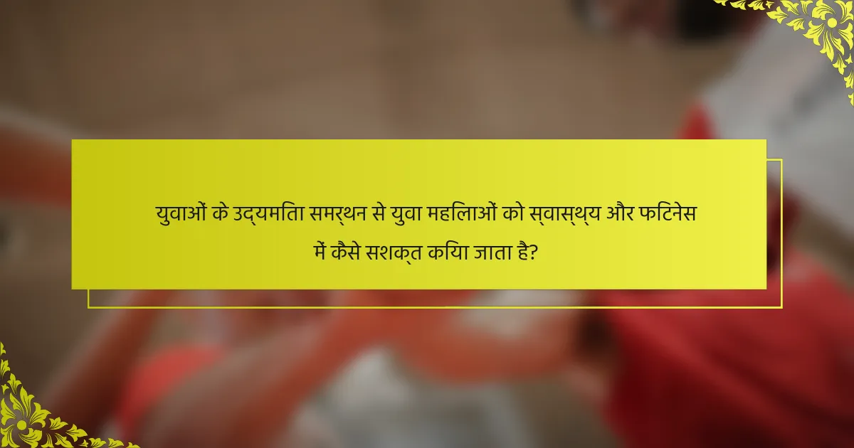 युवाओं के उद्यमिता समर्थन से युवा महिलाओं को स्वास्थ्य और फिटनेस में कैसे सशक्त किया जाता है?